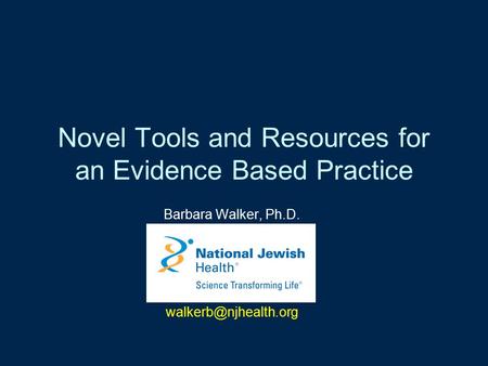 Novel Tools and Resources for an Evidence Based Practice Barbara Walker, Ph.D.