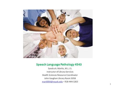 Speech Language Pathology 4543 Sandra A. Martin, M.L.I.S. Instructor of Library Services Health Sciences Resource Coordinator John Vaughan Library Room.