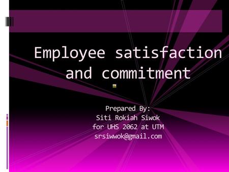 Employee satisfaction and commitment Prepared By: Siti Rokiah Siwok for UHS 2062 at UTM