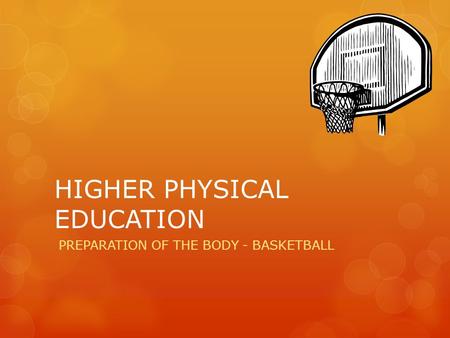 HIGHER PHYSICAL EDUCATION PREPARATION OF THE BODY - BASKETBALL.