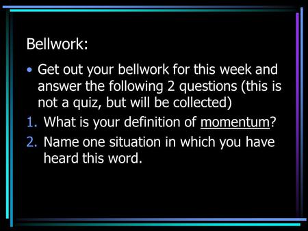 Bellwork: Get out your bellwork for this week and answer the following 2 questions (this is not a quiz, but will be collected) 1.What is your definition.