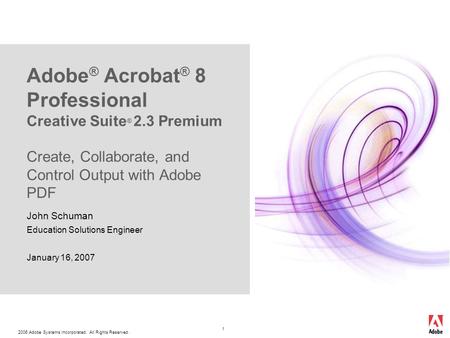 2006 Adobe Systems Incorporated. All Rights Reserved. 1 Adobe ® Acrobat ® 8 Professional Creative Suite ® 2.3 Premium Create, Collaborate, and Control.