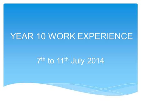 YEAR 10 WORK EXPERIENCE 7 th to 11 th July 2014. Phase 1  Students should start looking now for their own work placement.  If you receive a positive.