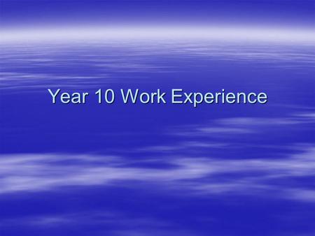 Year 10 Work Experience. Information  Work Experience for ALL Year 10s starts on Monday 27 th June  Everyone does one week so will be back in school.