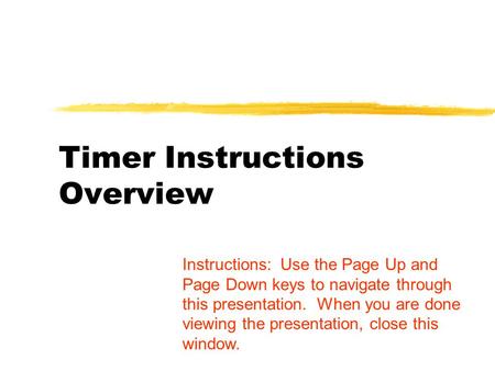 Timer Instructions Overview Instructions: Use the Page Up and Page Down keys to navigate through this presentation. When you are done viewing the presentation,