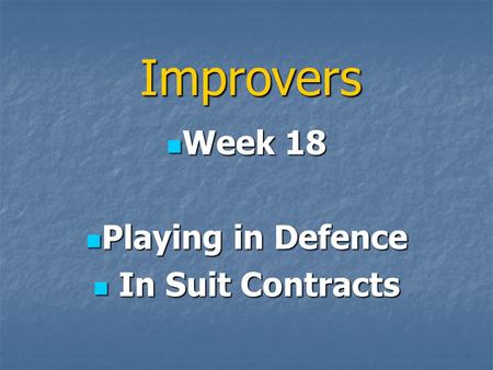 Improvers Week 18 Week 18 Playing in Defence Playing in Defence In Suit Contracts In Suit Contracts.