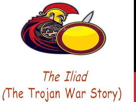 BASIC INFORMATION * The Iliad starts nine years into the Trojan War (you will read this in 10 th grade). *The Trojan War takes place in Troy which is.
