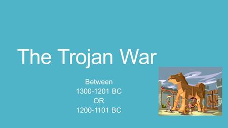 The Trojan War Between 1300-1201 BC OR 1200-1101 BC.