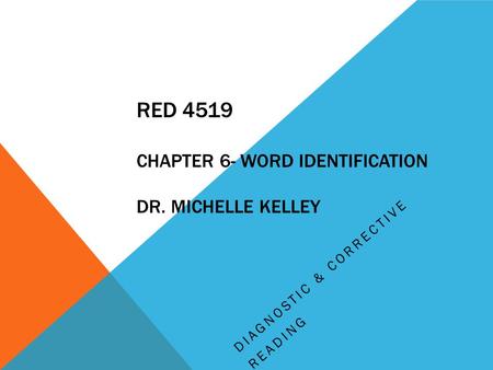 RED 4519 CHAPTER 6- WORD IDENTIFICATION DR. MICHELLE KELLEY DIAGNOSTIC & CORRECTIVE READING.