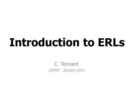 Introduction to ERLs C. Tennant USPAS - January 2011.