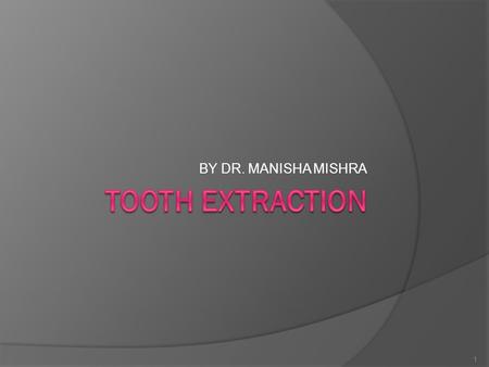 BY DR. MANISHA MISHRA 1. Tooth extraction Indications: 1. Grossly carious tooth which cannot be restored 2. Acute/chronic pulpitis which can’t be restored.