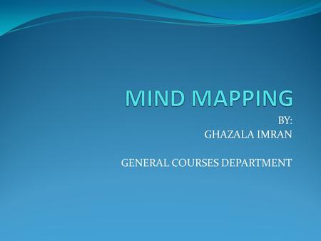 BY: GHAZALA IMRAN GENERAL COURSES DEPARTMENT. What is a “MIND MAP ?” A mind map is often created around a single word or text, placed in the center, to.