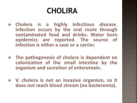  Cholera is a highly infectious disease. Infection occurs by the oral route through contaminated food and drinks. Water born epidemics are reported. The.