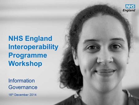 Www.england.nhs.uk NHS England Interoperability Programme Workshop Information Governance 16 th December 2014.