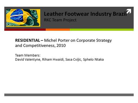  RESIDENTIAL – Michel Porter on Corporate Strategy and Competitiveness, 2010 Team Members: David Valentyne, Riham Hwaidi, Sasa Cvijic, Sphelo Ntaka Leather.