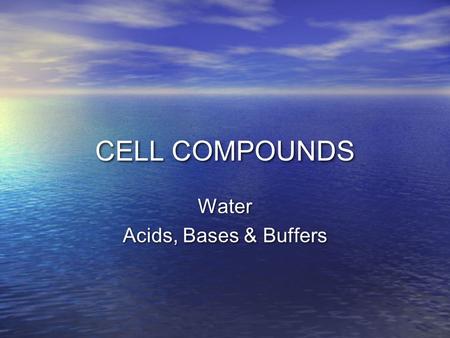 CELL COMPOUNDS Water Acids, Bases & Buffers Water Acids, Bases & Buffers.