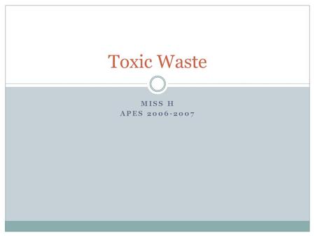 MISS H APES 2006-2007 Toxic Waste. What is toxic waste? The term is often used interchangeably with “hazardous waste,” or discarded material that can.