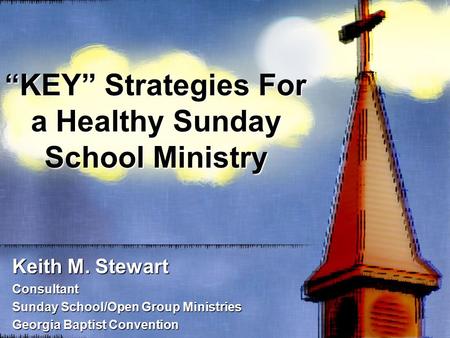“KEY” Strategies For a Healthy Sunday School Ministry Keith M. Stewart Consultant Sunday School/Open Group Ministries Georgia Baptist Convention.
