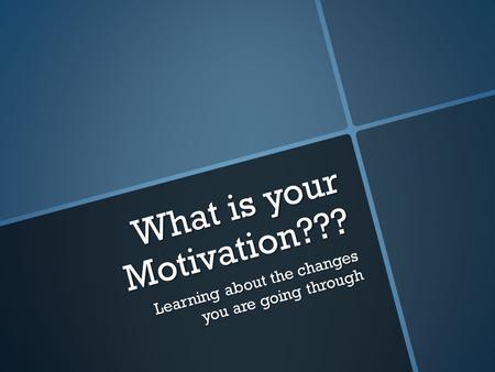 What is your Motivation??? Learning about the changes you are going through.