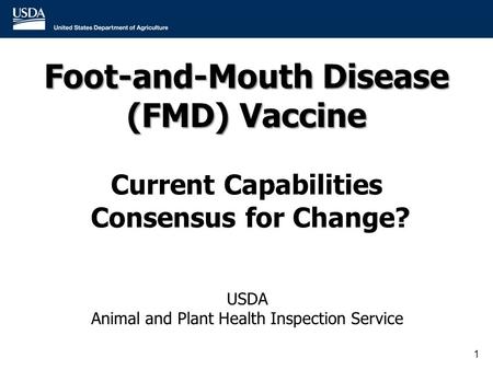 Foot-and-Mouth Disease (FMD) Vaccine Foot-and-Mouth Disease (FMD) Vaccine Current Capabilities Consensus for Change? 1 USDA Animal and Plant Health Inspection.