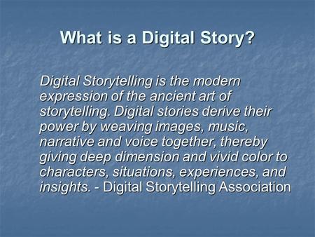 What is a Digital Story? Digital Storytelling is the modern expression of the ancient art of storytelling. Digital stories derive their power by weaving.