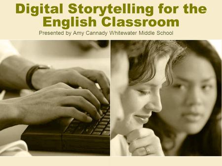 Digital Storytelling for the English Classroom Presented by Amy Cannady Whitewater Middle School.