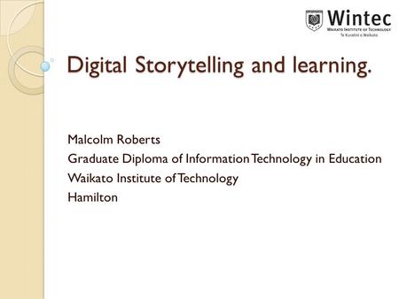 Digital Storytelling and learning. Malcolm Roberts Graduate Diploma of Information Technology in Education Waikato Institute of Technology Hamilton.