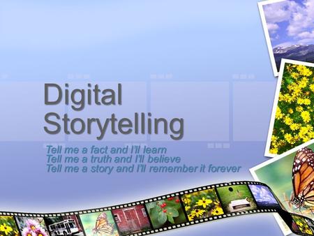 Digital Storytelling Tell me a fact and I’ll learn
