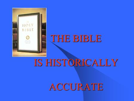 THE BIBLE IS HISTORICALLY ACCURATE REFLECTIONS OF: PREHISTORICAL AGE HISTORICAL AGE MODERN AGE HYPOTHETICAL INFORMATION BASED ON RUDE FORMS OF HISTORIOGRAPHY.