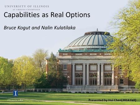Capabilities as Real Options Bruce Kogut and Nalin Kulatilaka Presented by Hui Chen(2014 Fall)