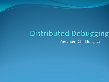 Presenter: Chi-Hung Lu 1. Problems Distributed applications are hard to validate Distribution of application state across many distinct execution environments.