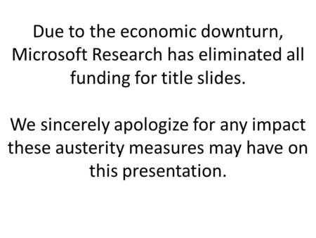 Due to the economic downturn, Microsoft Research has eliminated all funding for title slides. We sincerely apologize for any impact these austerity measures.