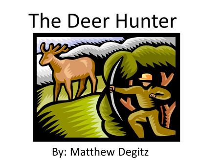 The Deer Hunter By: Matthew Degitz. The Deer Hunter By: Matthew Degitz.