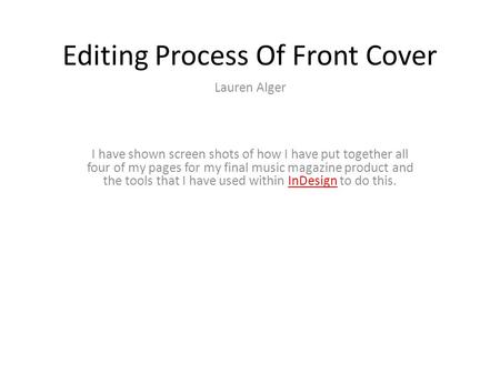 Editing Process Of Front Cover Lauren Alger I have shown screen shots of how I have put together all four of my pages for my final music magazine product.