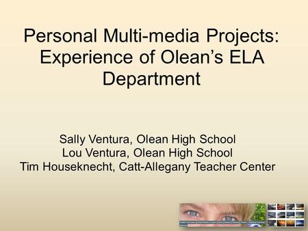 Personal Multi-media Projects: Experience of Olean’s ELA Department Sally Ventura, Olean High School Lou Ventura, Olean High School Tim Houseknecht, Catt-Allegany.