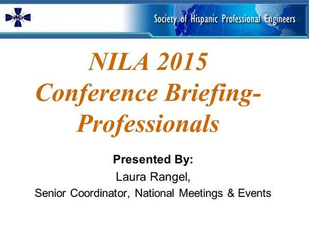NILA 2015 Conference Briefing- Professionals Presented By: Laura Rangel, Senior Coordinator, National Meetings & Events.