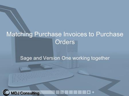 Matching Purchase Invoices to Purchase Orders Sage and Version One working together MDJ Consulting.