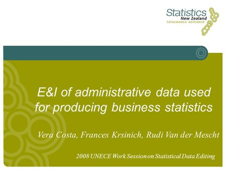 E&I of administrative data used for producing business statistics Vera Costa, Frances Krsinich, Rudi Van der Mescht 2008 UNECE Work Session on Statistical.