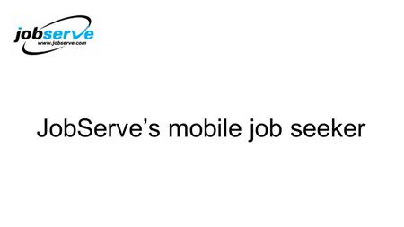 JobServe’s mobile job seeker. Brief history of JobServe Started in 1993 distributing CVs JobServe website launched 1994 Queen’s Award for Enterprise: