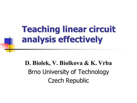 Teaching linear circuit analysis effectively D. Biolek, V. Biolkova & K. Vrba Brno University of Technology Czech Republic.