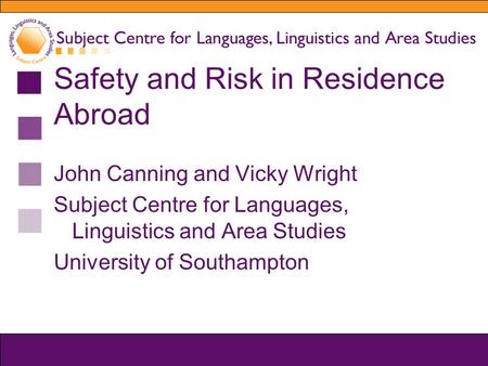 Safety and Risk in Residence Abroad John Canning and Vicky Wright Subject Centre for Languages, Linguistics and Area Studies University of Southampton.