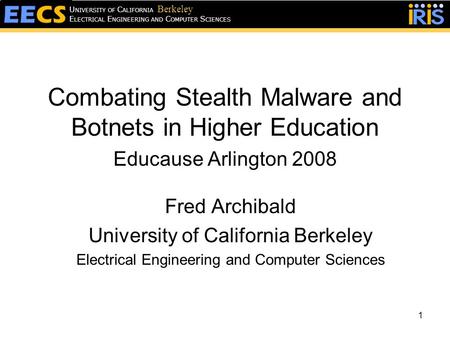 1 E LECTRICAL E NGINEERING AND C OMPUTER S CIENCES U NIVERSITY OF C ALIFORNIA Berkeley Combating Stealth Malware and Botnets in Higher Education Educause.