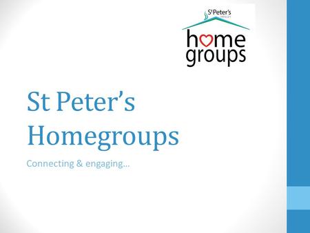 St Peter’s Homegroups Connecting & engaging…. Homegroup Leaders’ Network Meeting Tuesday 4 th March 2014 ①Welcome and opening prayer (Andy) ②Update on.