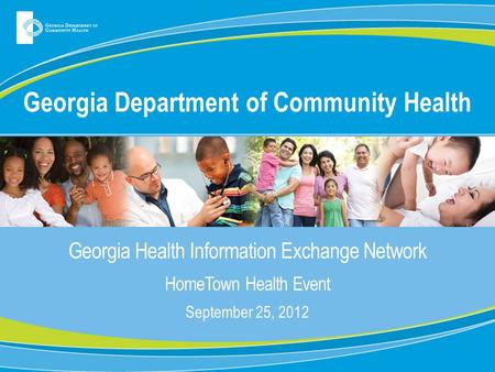 Georgia Department of Community Health Georgia Health Information Exchange Network HomeTown Health Event September 25, 2012.