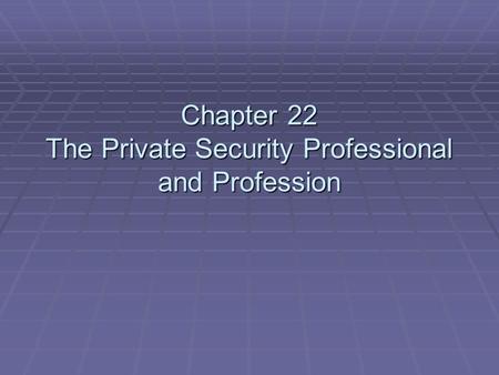Chapter 22 The Private Security Professional and Profession.