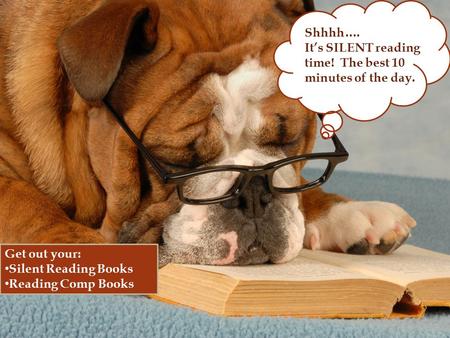 I Shhhh…. It’s SILENT reading time! The best 10 minutes of the day. Get out your: Silent Reading Books Reading Comp Books.