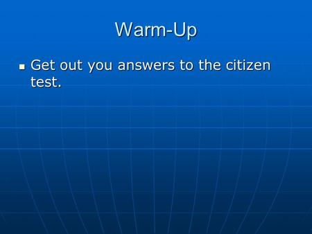 Warm-Up Get out you answers to the citizen test. Get out you answers to the citizen test.