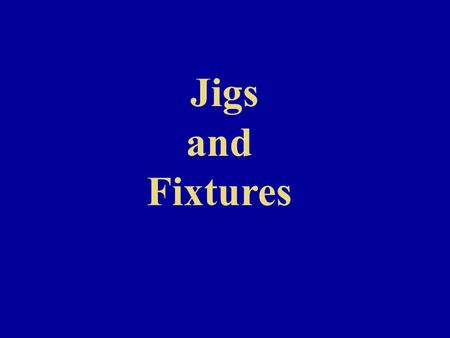 Jigs and Fixtures.