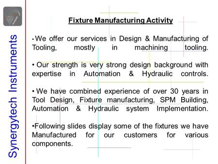 Synergytech Instruments Fixture Manufacturing Activity We offer our services in Design & Manufacturing of Tooling, mostly in machining tooling. Our strength.