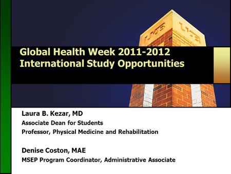 Global Health Week 2011-2012 International Study Opportunities Laura B. Kezar, MD Associate Dean for Students Professor, Physical Medicine and Rehabilitation.